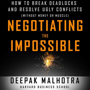 Negotiating the Impossible - How to Break Deadlocks and Resolve Ugly Conflicts (without Money or Muscle) (Unabridged) audiobook, Deepak Malhotra