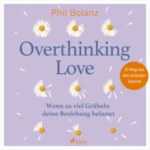 Overthinking Love. Wenn zu viel Grübeln deine Beziehung belastet, Phil Bolanz
