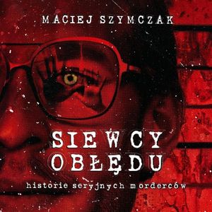 Siewcy obłędu. Historie seryjnych morderców, Maciej Szymczak
