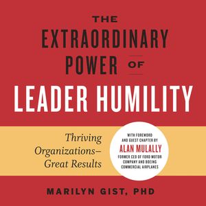 The Extraordinary Power of Leader Humility - Thriving Organizations - Great Results (Unabridged), Marilyn Gist