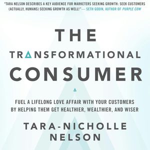 The Transformational Consumer - Fuel a Lifelong Love Affair with Your Customers by Helping Them Get Healthier, Wealthier, and Wi, Tara-Nicholle Nelson