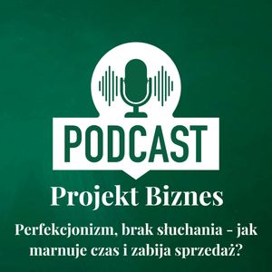 70. Perfekcjonizm, brak słuchania - jak marnuje czas i zabija sprzedaż?, Projekt Biznes Sp. z o. o.