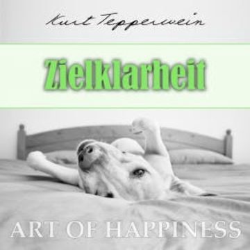 Art of Happiness: Zielklarheit audiobook, Kurt Tepperwein