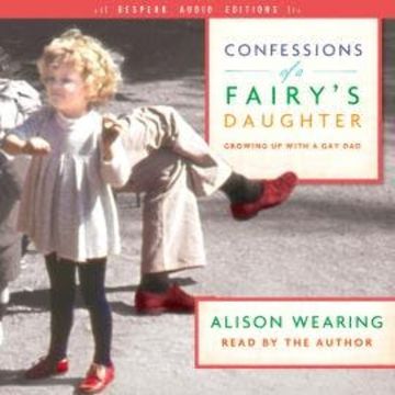 Confessions of a Fairy's Daughter - Growing Up with a Gay Dad (Unabridged) audiobook, Alison Wearing