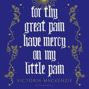 For Thy Great Pain Have Mercy On My Little Pain, Victoria MacKenzie
