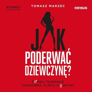 Jak poderwać dziewczynę? Poznaj tajemnice uwodzenia, flirtu i podrywu. Wydanie 2, Tomasz Marzec