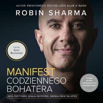 Manifest codziennego bohatera. Myśl pozytywnie, działaj skutecznie, zmieniaj świat na lepsze audiobook, Robin Sharma