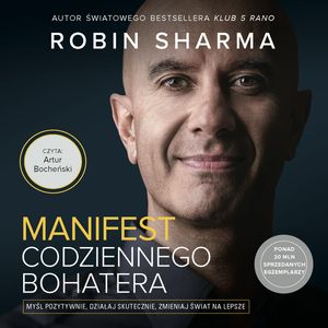 Manifest codziennego bohatera. Myśl pozytywnie, działaj skutecznie, zmieniaj świat na lepsze, Robin Sharma