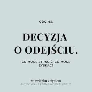 Odc. 63. DECYZJA O ODEJŚCIU. Co mogę stracić, co mogę zyskać?, Agnieszka Piekarska