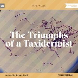 The Triumphs of a Taxidermist (Unabridged), H. G. Wells