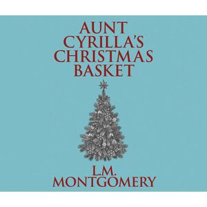 Aunt Cyrilla's Christmas Basket, Lucy Maud Montgomery