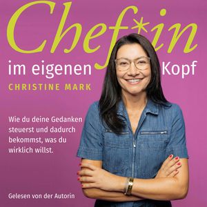 Chef*in im eigenen Kopf - Wie du deine Gedanken steuerst und dadurch bekommst, was du wirklich willst, Christine Mark