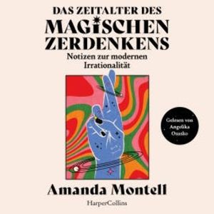 Das Zeitalter des magischen Zerdenkens. Notizen zur modernen Irrationalität, Amanda Montell