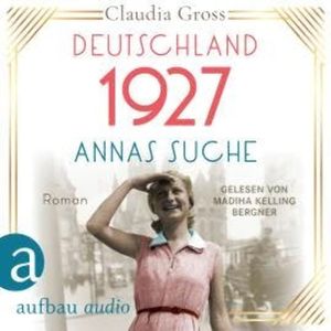 Deutschland 1927: Annas Suche - Eine Frau in unruhigen Zeiten, Band 2 (Ungekürzt), Claudia Gross