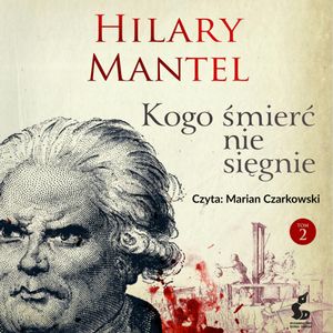Kogo śmierć nie sięgnie. Tom 2, Hilary Mantel