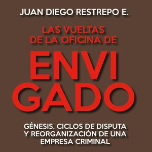 Las vueltas de la Oficina de Envigado. Génesis, ciclos de disputa y reorganización de una empresa criminal, Juan Diego Restrepo