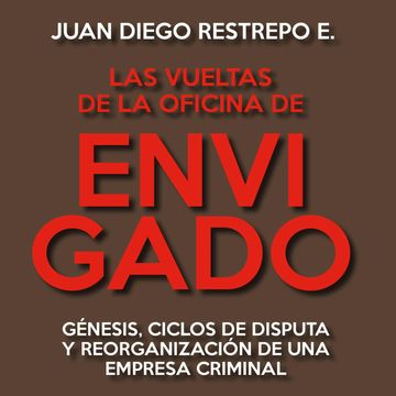 Las vueltas de la Oficina de Envigado. Génesis, ciclos de disputa y reorganización de una empresa criminal audiobook, Juan Diego Restrepo