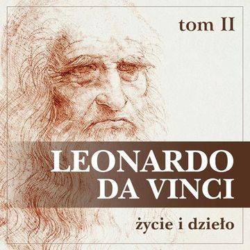Leonardo da Vinci. Życie i dzieło. Tom II. Artysta, myśliciel, człowiek nauki. audiobook, Eugène Müntz