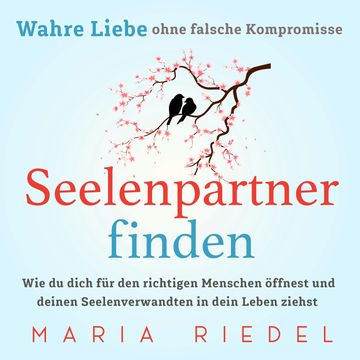 Seelenpartner finden – Wahre Liebe ohne falsche Kompromisse: Wie du dich für den richtigen Menschen öffnest und deinen Seelenver audiobook, Maria Riedel