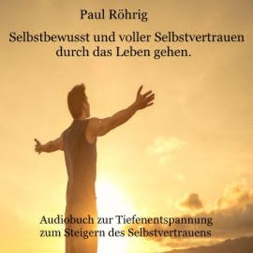 Selbstbewusst und voller Selbstvertrauen durch das Leben gehen. audiobook, Paul Röhrig