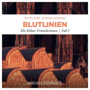 Blutlinien - Die Kölner Ermittlerinnen - Die Kölner Ermittlerinnen, Fall 3 (Ungekürzt), Myriane Angelowski