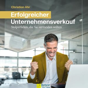 Erfolgreicher Unternehmensverkauf - Stolperfallen, die Sie vermeiden sollten (ungekürzt), Christian Ahr