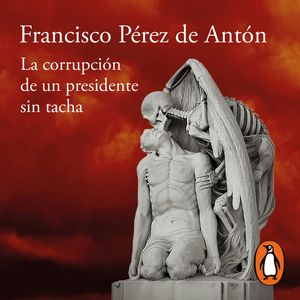 La corrupción de un presidente sin tacha, Francisco Pérez de Antón
