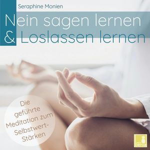 Nein sagen lernen & Loslassen lernen - Die geführte Meditation zum Selbstwert-Stärken (Ungekürzt), Seraphine Monien