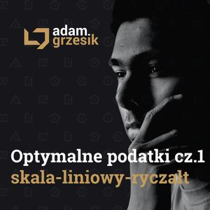 Optymalna forma opodatkowania cz.1: skala, liniowy, ryczałt - odc. 51, Adam Grzesik