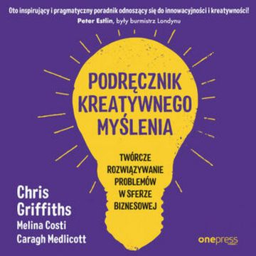 Podręcznik kreatywnego myślenia. Twórcze rozwiązywanie problemów w sferze biznesowej audiobook, Caragh Medlicott, Chris Griffith, Melina Costi