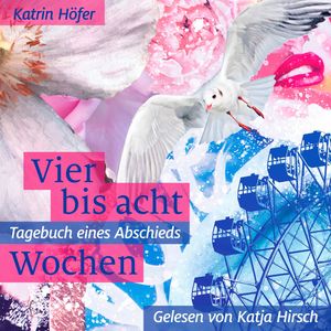Vier bis acht Wochen - Tagebuch eines Abschieds (ungekürzt), Katrin Höfer