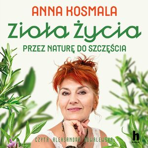 Zioła życia. Przez naturę do szczęścia, Anna Kosmala