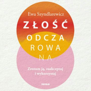 Złość odczarowana. Zrozum ją, zaakceptuj i wykorzystaj audiobook, Ewa Szyndlarewicz