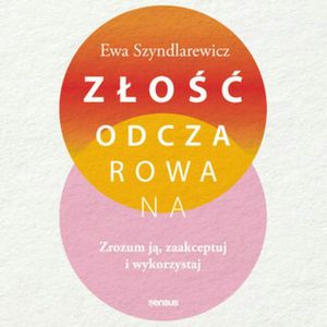Złość odczarowana. Zrozum ją, zaakceptuj i wykorzystaj, Ewa Szyndlarewicz