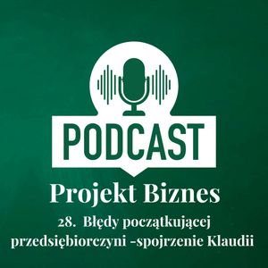 28. Błędy początkującej przedsiębiorczyni - spojrzenie Klaudii, Projekt Biznes Sp. z o. o.