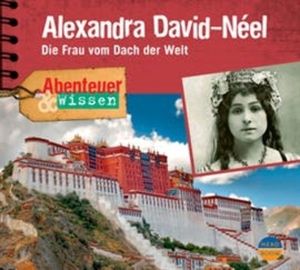 Abenteuer & Wissen: Alexandra David-Néel - Die Frau vom Dach der Welt, Ute Welteroth