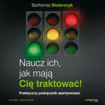 Naucz ich, jak mają Cię traktować! Praktyczny podręcznik asertywności. Wydanie II rozszerzone, Bartłomiej Stolarczyk