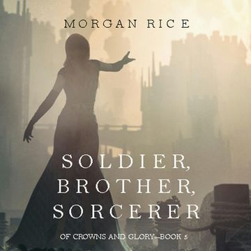 Soldier, Brother, Sorcerer (Of Crowns and Glory - Book Five) audiobook, Morgan Rice