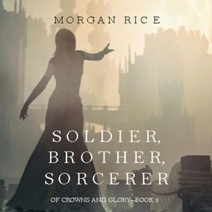 Soldier, Brother, Sorcerer (Of Crowns and Glory - Book Five), Morgan Rice