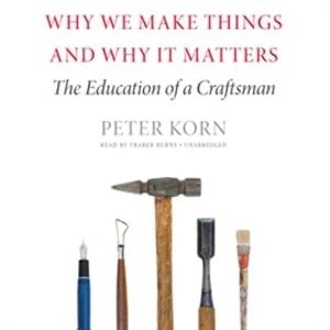 Why We Make Things and Why It Matters, Peter Korn