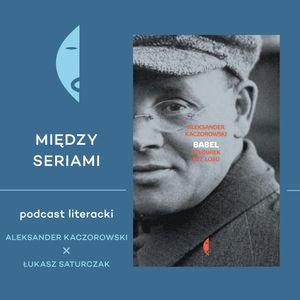 #18 BABEL. CZŁOWIEK BEZ LOSU - o życiu i twórczości Izaaka Babla rozmawiają Aleksander Kaczorowski i Łukasz Saturczak, Wydawnictwo Czarne