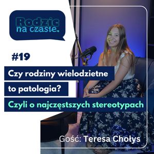 #19 Czy rodziny wielodzietne to patologia? Czyli jakie są najczęstsze stereotypy na ten temat?, Sylwia Wilczyńska