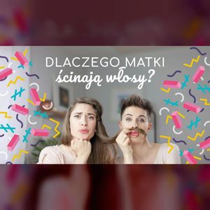 Dlaczego matki ścinają włosy? | ODC. 30 | mama lama, Anna Weber, Ola Woźniak