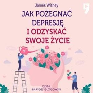 Jak pożegnać depresję i odzyskać swoje życie, James Withey