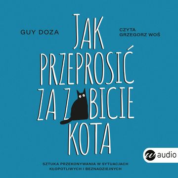Jak przeprosić za zabicie kota. Sztuka przekonywania w sytuacjach kłopotliwych i beznadziejnych audiobook, Guy Doza