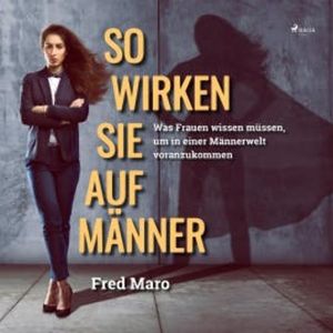 So wirken Sie auf Männer (Ungekürzt), Fred Maro