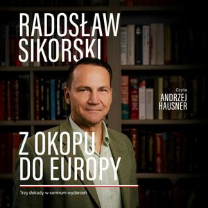 Z okopu do Europy. Trzy dekady w centrum wydarzeń, Radosław Sikorski