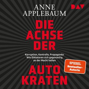 Die Achse der Autokraten. Korruption, Kontrolle, Propaganda: Wie Diktatoren sich gegenseitig an der Macht halten (Ungekürzt), Anne Applebaum