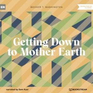 Getting Down to Mother Earth (Unabridged), Booker T. Washington