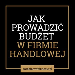 Jak prowadzić budżet w firmie handlowej: marża, stany magazynowe i należności - odc. 9., Adam Grzesik